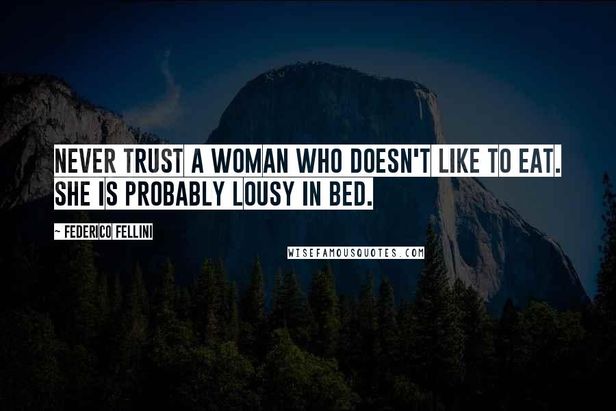 Federico Fellini Quotes: Never trust a woman who doesn't like to eat. She is probably lousy in bed.