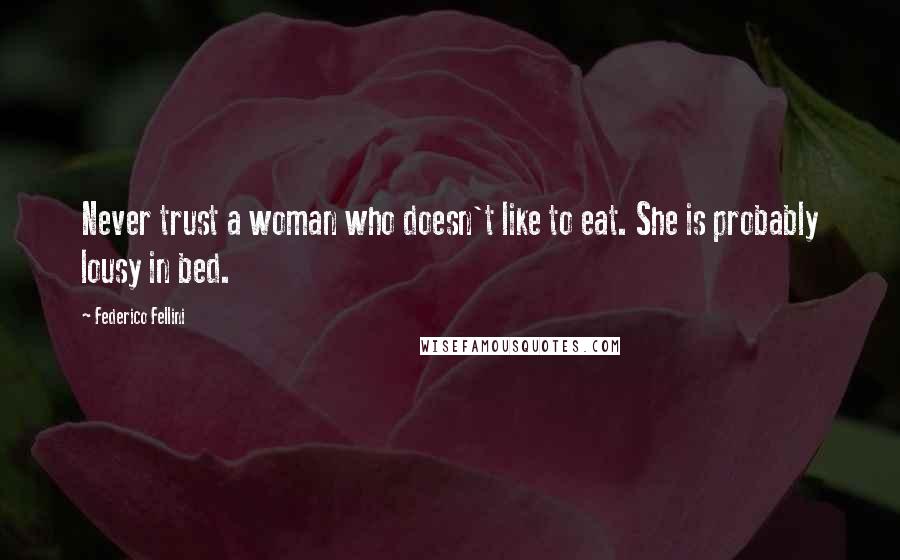Federico Fellini Quotes: Never trust a woman who doesn't like to eat. She is probably lousy in bed.
