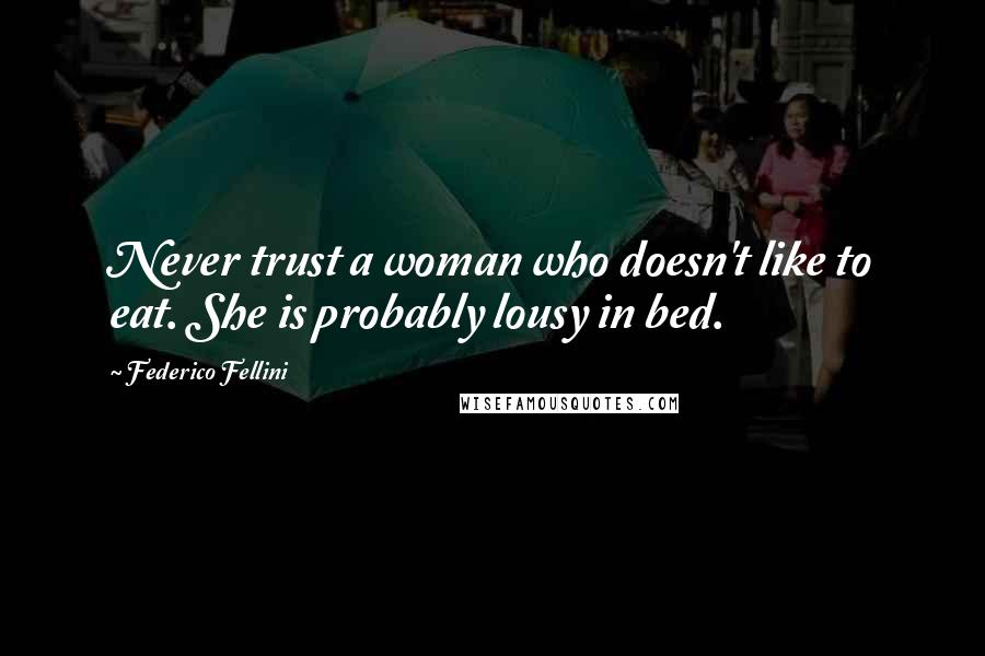 Federico Fellini Quotes: Never trust a woman who doesn't like to eat. She is probably lousy in bed.