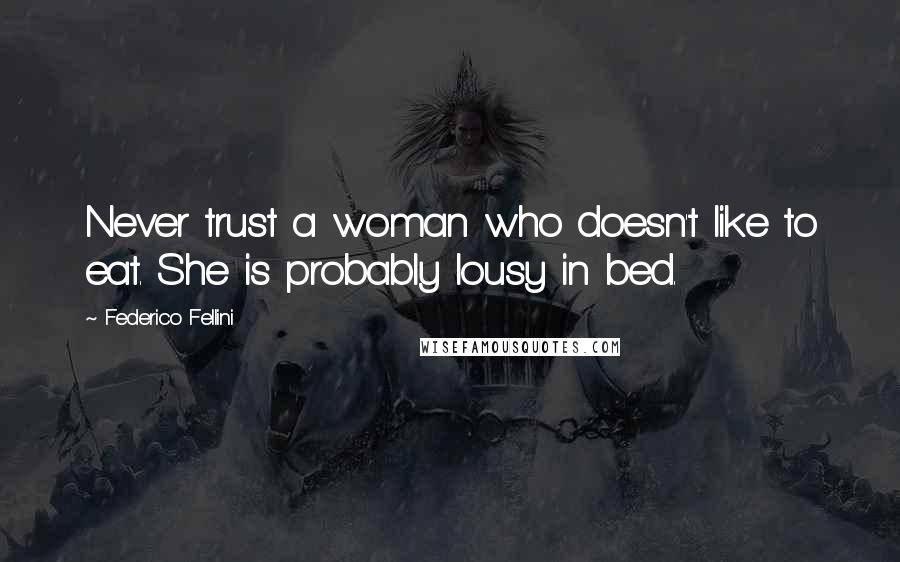 Federico Fellini Quotes: Never trust a woman who doesn't like to eat. She is probably lousy in bed.