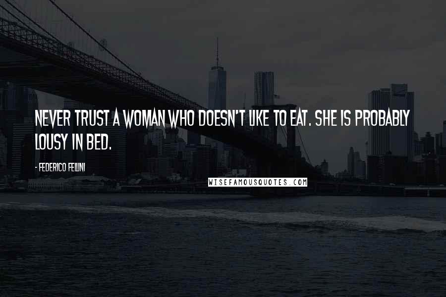 Federico Fellini Quotes: Never trust a woman who doesn't like to eat. She is probably lousy in bed.