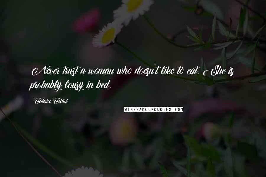 Federico Fellini Quotes: Never trust a woman who doesn't like to eat. She is probably lousy in bed.
