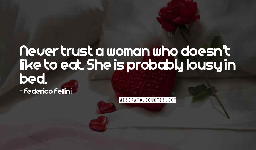Federico Fellini Quotes: Never trust a woman who doesn't like to eat. She is probably lousy in bed.