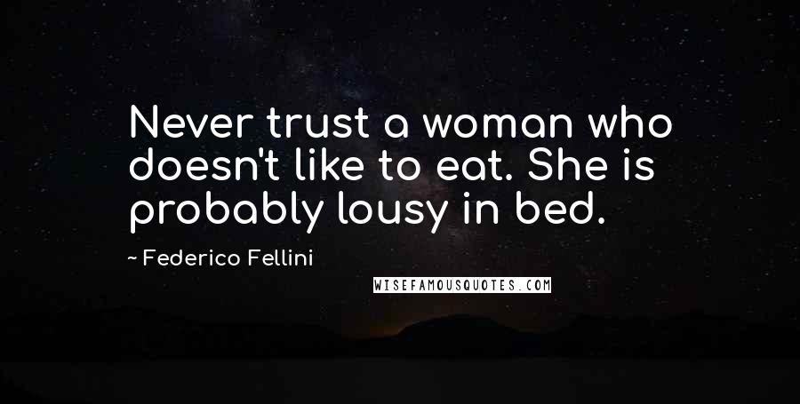 Federico Fellini Quotes: Never trust a woman who doesn't like to eat. She is probably lousy in bed.
