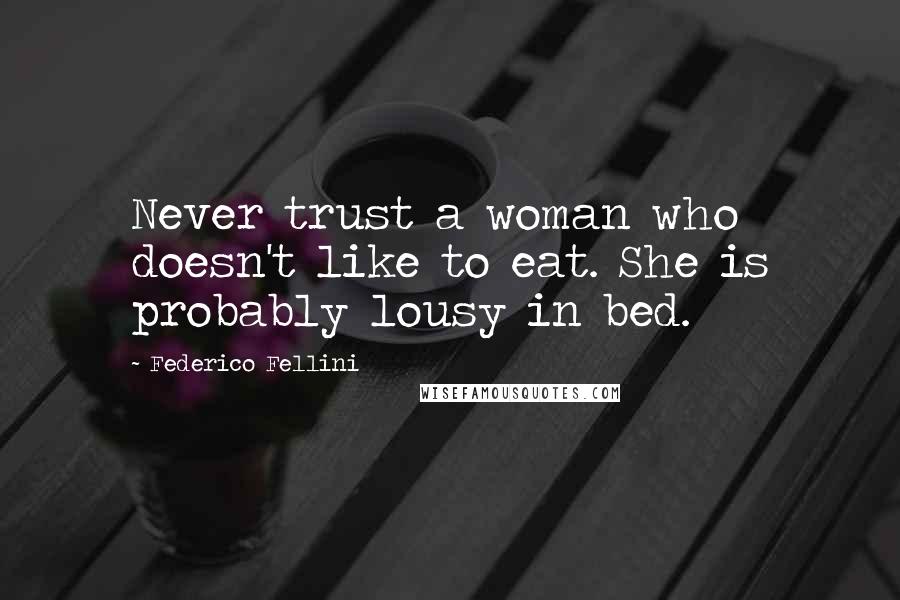 Federico Fellini Quotes: Never trust a woman who doesn't like to eat. She is probably lousy in bed.