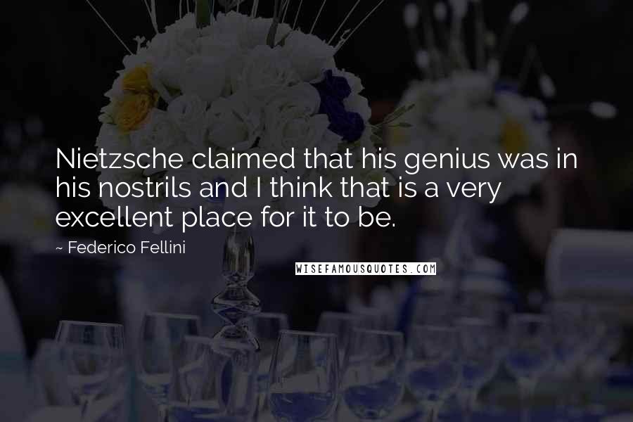 Federico Fellini Quotes: Nietzsche claimed that his genius was in his nostrils and I think that is a very excellent place for it to be.