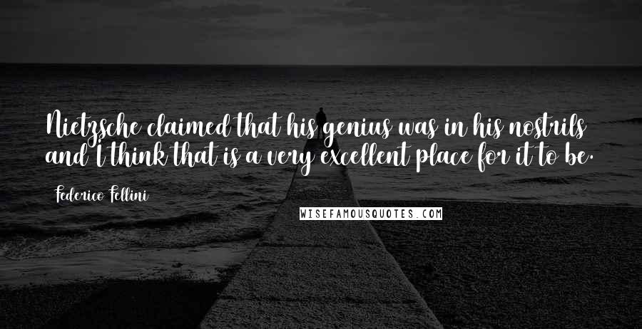 Federico Fellini Quotes: Nietzsche claimed that his genius was in his nostrils and I think that is a very excellent place for it to be.