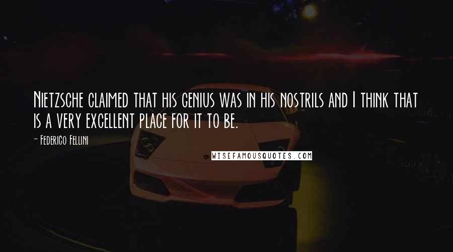 Federico Fellini Quotes: Nietzsche claimed that his genius was in his nostrils and I think that is a very excellent place for it to be.