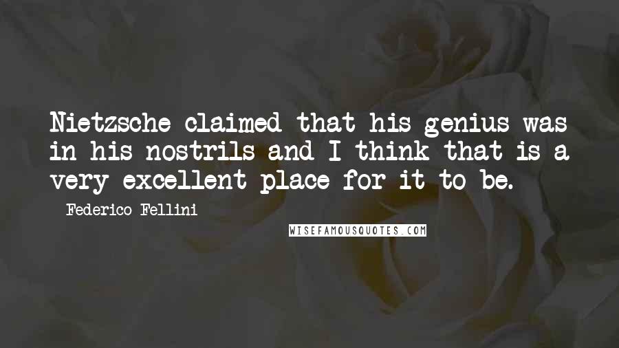 Federico Fellini Quotes: Nietzsche claimed that his genius was in his nostrils and I think that is a very excellent place for it to be.