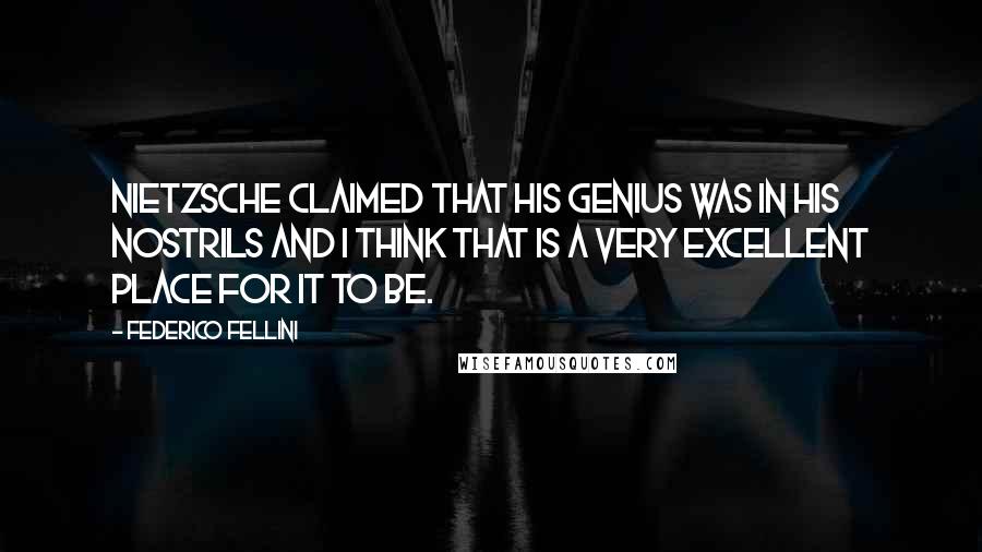 Federico Fellini Quotes: Nietzsche claimed that his genius was in his nostrils and I think that is a very excellent place for it to be.