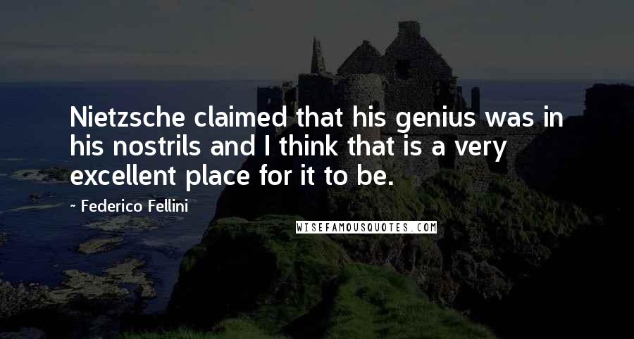 Federico Fellini Quotes: Nietzsche claimed that his genius was in his nostrils and I think that is a very excellent place for it to be.