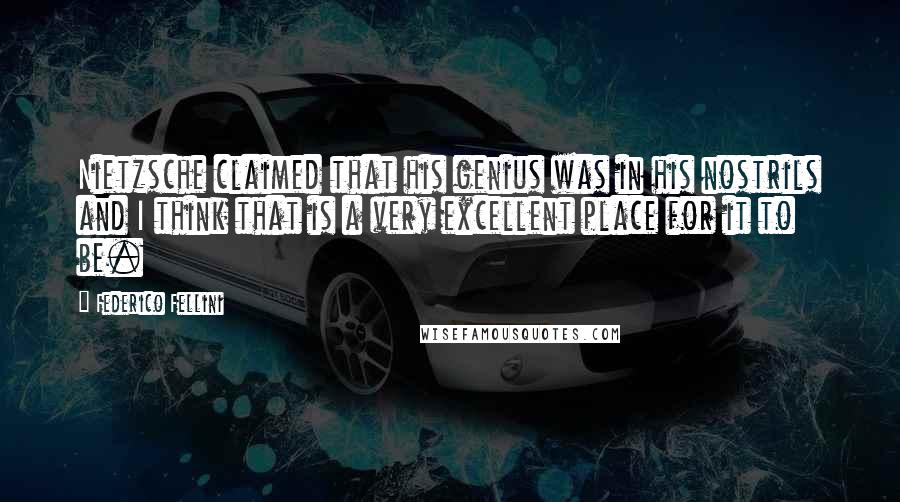 Federico Fellini Quotes: Nietzsche claimed that his genius was in his nostrils and I think that is a very excellent place for it to be.