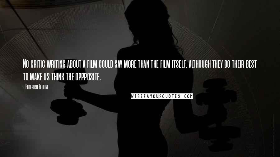 Federico Fellini Quotes: No critic writing about a film could say more than the film itself, although they do their best to make us think the oppposite.