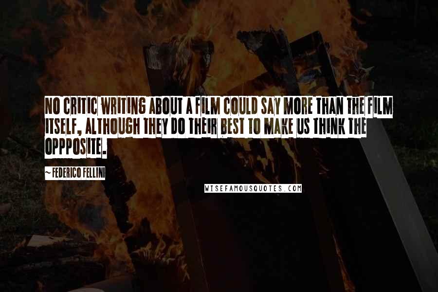 Federico Fellini Quotes: No critic writing about a film could say more than the film itself, although they do their best to make us think the oppposite.