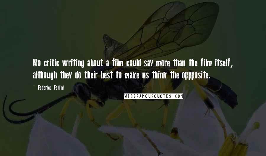 Federico Fellini Quotes: No critic writing about a film could say more than the film itself, although they do their best to make us think the oppposite.