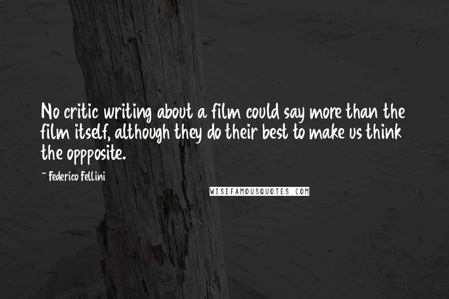 Federico Fellini Quotes: No critic writing about a film could say more than the film itself, although they do their best to make us think the oppposite.