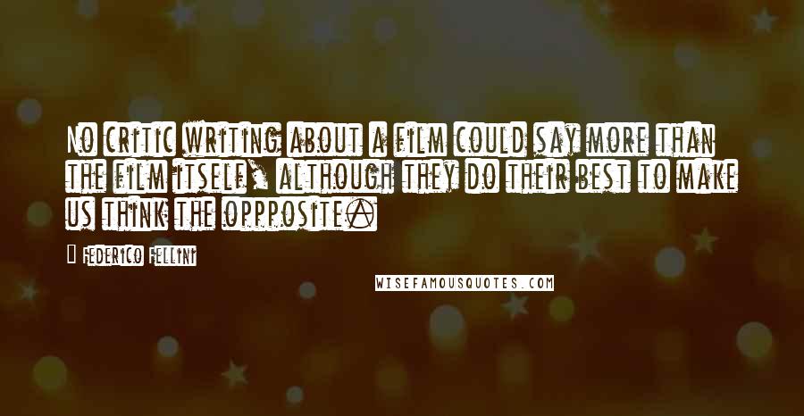 Federico Fellini Quotes: No critic writing about a film could say more than the film itself, although they do their best to make us think the oppposite.