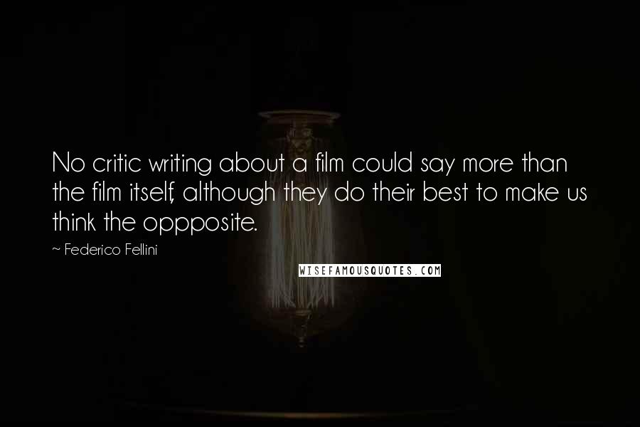 Federico Fellini Quotes: No critic writing about a film could say more than the film itself, although they do their best to make us think the oppposite.