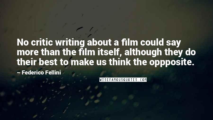 Federico Fellini Quotes: No critic writing about a film could say more than the film itself, although they do their best to make us think the oppposite.