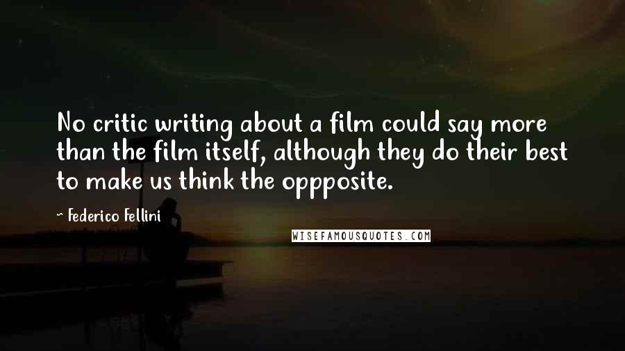 Federico Fellini Quotes: No critic writing about a film could say more than the film itself, although they do their best to make us think the oppposite.