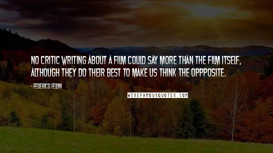 Federico Fellini Quotes: No critic writing about a film could say more than the film itself, although they do their best to make us think the oppposite.