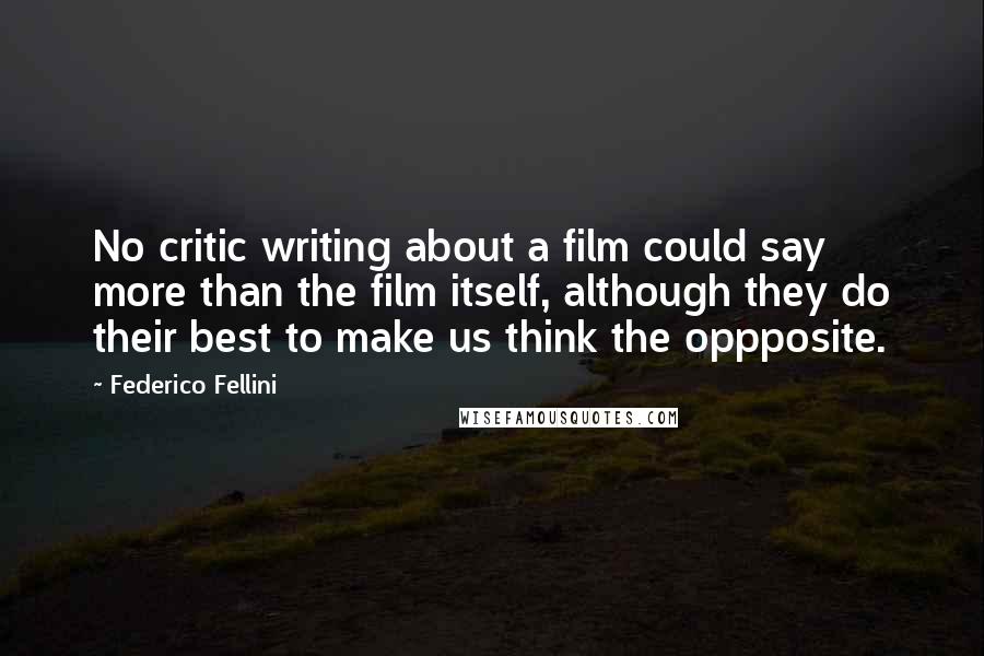 Federico Fellini Quotes: No critic writing about a film could say more than the film itself, although they do their best to make us think the oppposite.