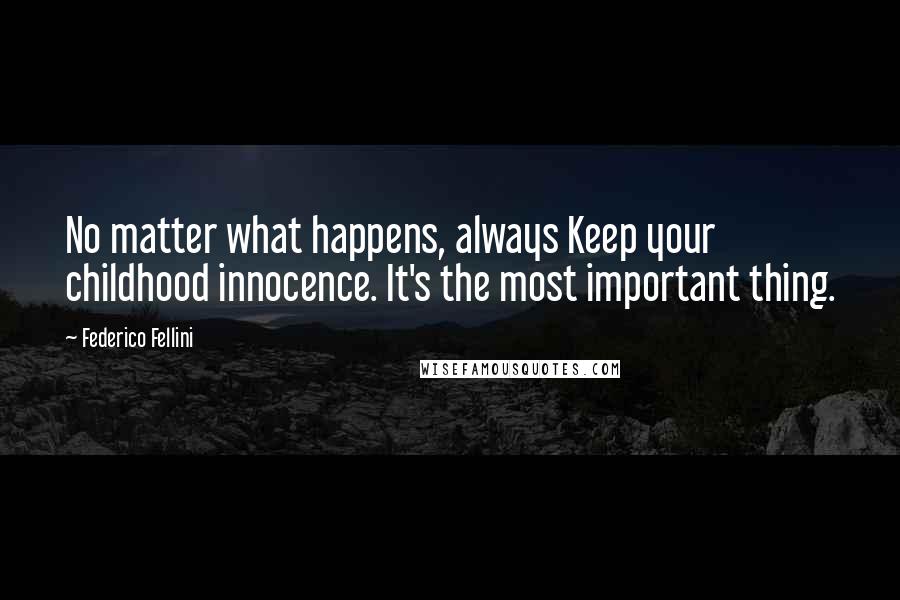 Federico Fellini Quotes: No matter what happens, always Keep your childhood innocence. It's the most important thing.