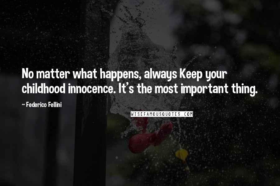 Federico Fellini Quotes: No matter what happens, always Keep your childhood innocence. It's the most important thing.