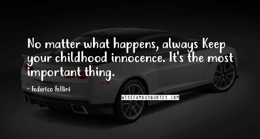 Federico Fellini Quotes: No matter what happens, always Keep your childhood innocence. It's the most important thing.