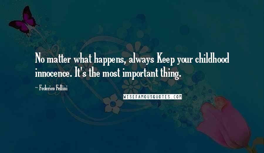 Federico Fellini Quotes: No matter what happens, always Keep your childhood innocence. It's the most important thing.