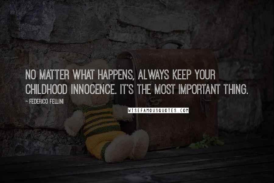 Federico Fellini Quotes: No matter what happens, always Keep your childhood innocence. It's the most important thing.