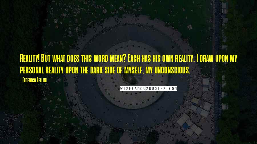 Federico Fellini Quotes: Reality! But what does this word mean? Each has his own reality. I draw upon my personal reality upon the dark side of myself, my unconscious.