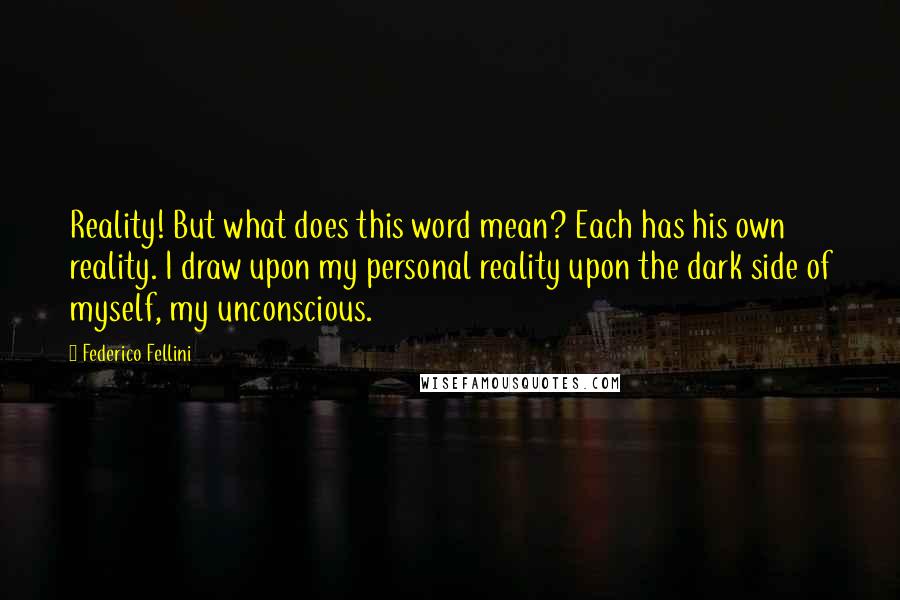 Federico Fellini Quotes: Reality! But what does this word mean? Each has his own reality. I draw upon my personal reality upon the dark side of myself, my unconscious.