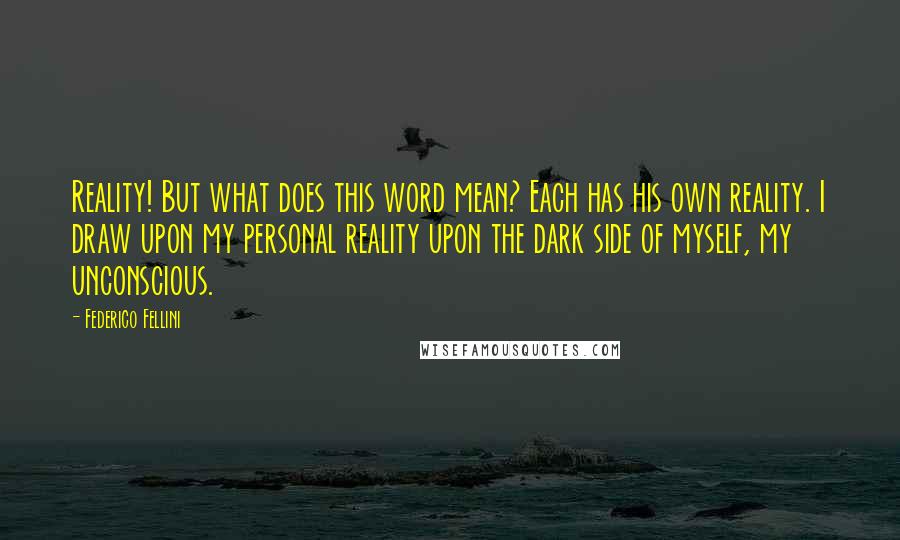 Federico Fellini Quotes: Reality! But what does this word mean? Each has his own reality. I draw upon my personal reality upon the dark side of myself, my unconscious.