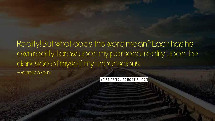 Federico Fellini Quotes: Reality! But what does this word mean? Each has his own reality. I draw upon my personal reality upon the dark side of myself, my unconscious.