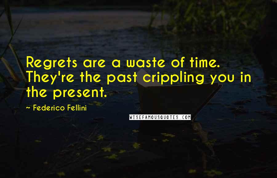 Federico Fellini Quotes: Regrets are a waste of time. They're the past crippling you in the present.