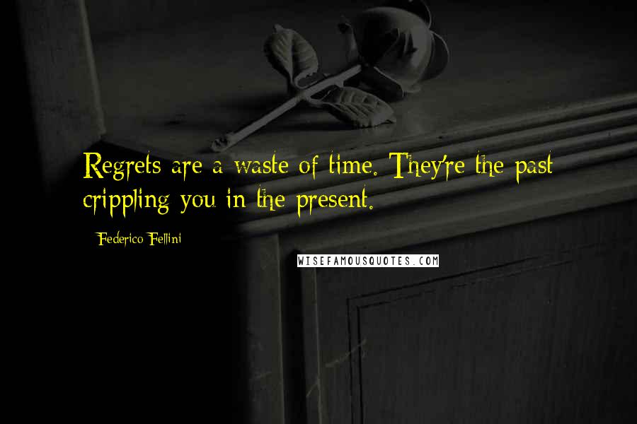 Federico Fellini Quotes: Regrets are a waste of time. They're the past crippling you in the present.