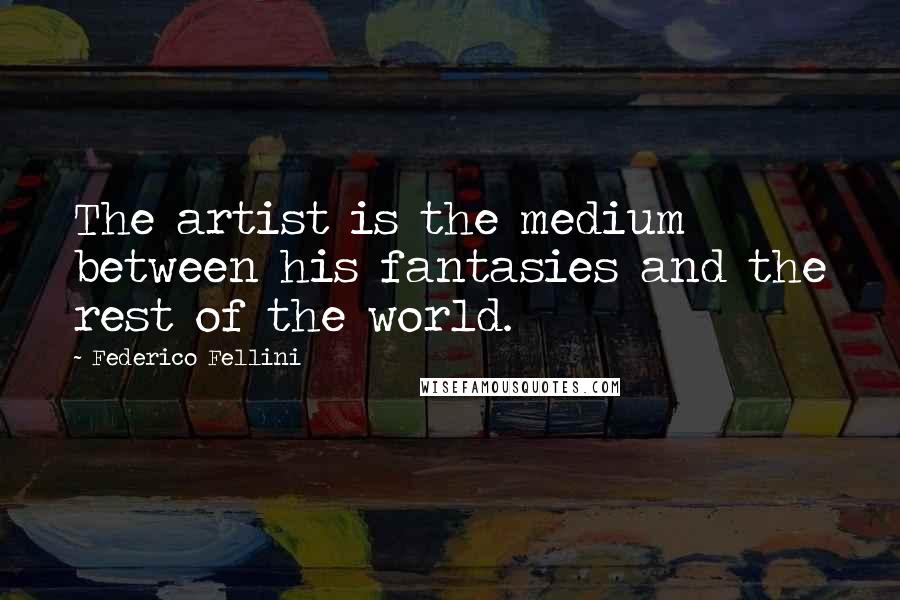 Federico Fellini Quotes: The artist is the medium between his fantasies and the rest of the world.