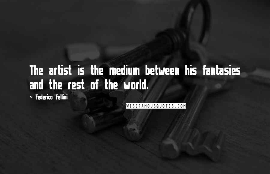 Federico Fellini Quotes: The artist is the medium between his fantasies and the rest of the world.