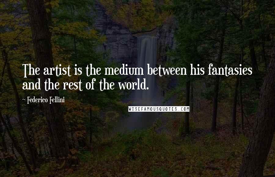 Federico Fellini Quotes: The artist is the medium between his fantasies and the rest of the world.