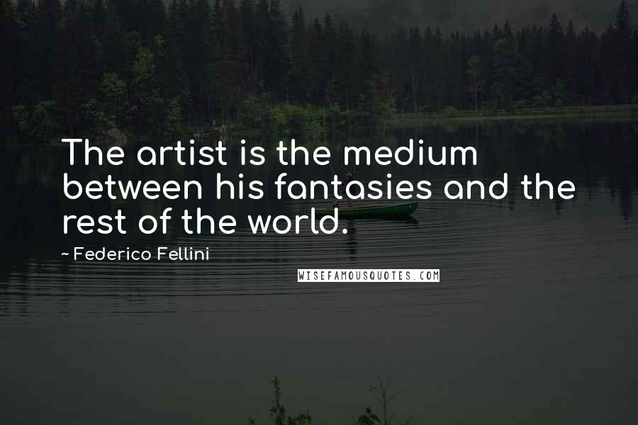 Federico Fellini Quotes: The artist is the medium between his fantasies and the rest of the world.