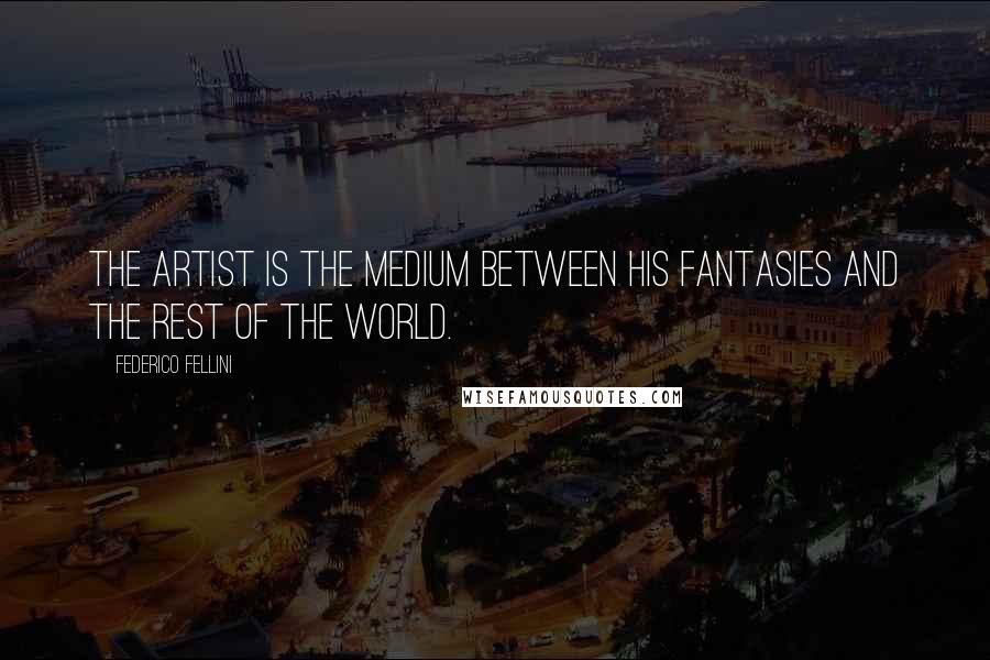 Federico Fellini Quotes: The artist is the medium between his fantasies and the rest of the world.