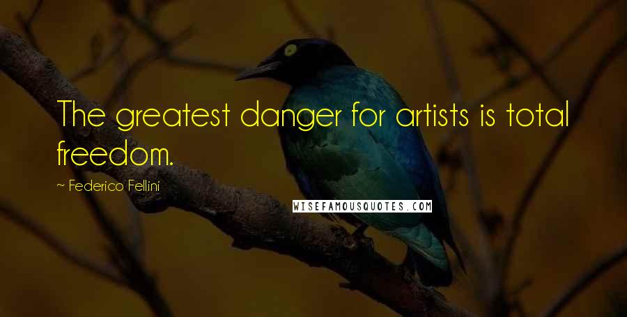 Federico Fellini Quotes: The greatest danger for artists is total freedom.