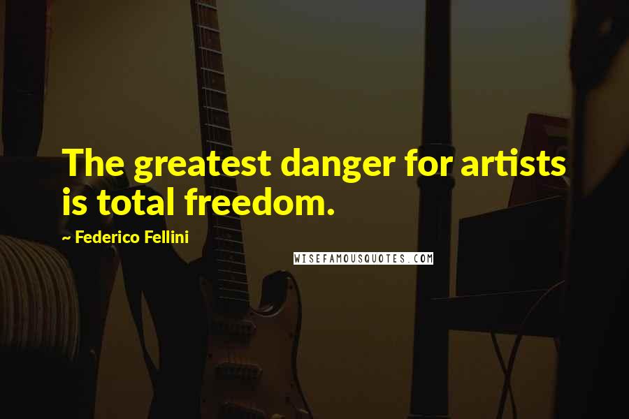 Federico Fellini Quotes: The greatest danger for artists is total freedom.