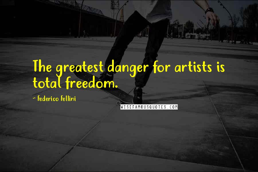 Federico Fellini Quotes: The greatest danger for artists is total freedom.