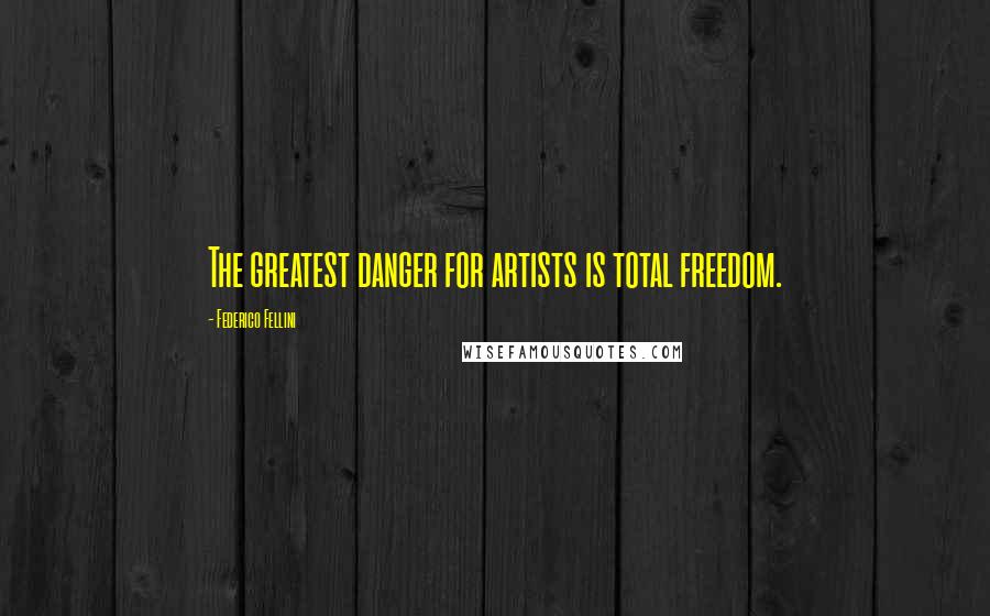Federico Fellini Quotes: The greatest danger for artists is total freedom.