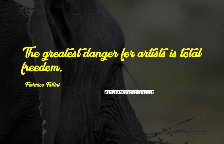 Federico Fellini Quotes: The greatest danger for artists is total freedom.