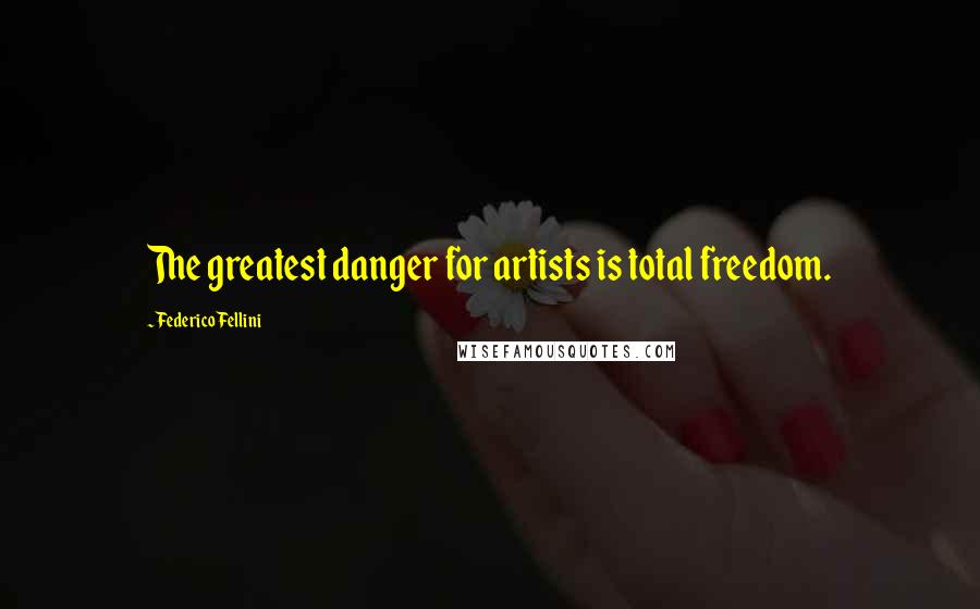 Federico Fellini Quotes: The greatest danger for artists is total freedom.