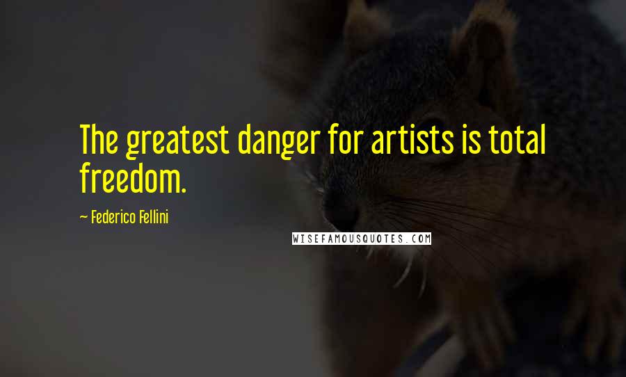 Federico Fellini Quotes: The greatest danger for artists is total freedom.