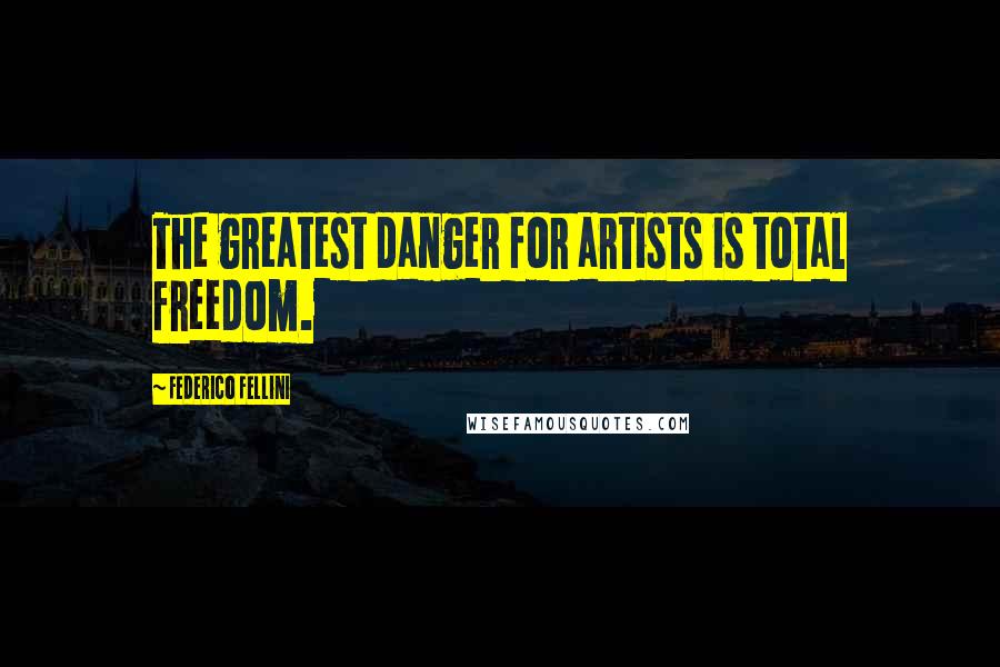Federico Fellini Quotes: The greatest danger for artists is total freedom.